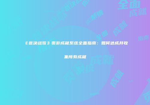 《裁决战歌》页游成就系统全面指南：如何达成并收集所有成就