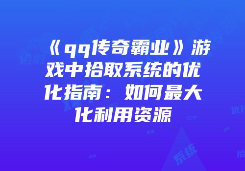 《qq传奇霸业》游戏中拾取系统的优化指南:如何最大化利用资源