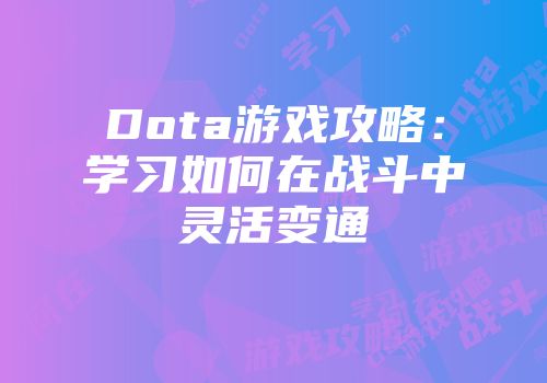 Dota游戏攻略：学习如何在战斗中灵活变通