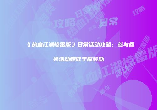 《热血江湖惊雷版》日常活动攻略：参与各类活动赚取丰厚奖励