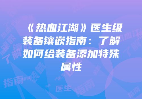 《热血江湖》医生级装备镶嵌指南：了解如何给装备添加特殊属性