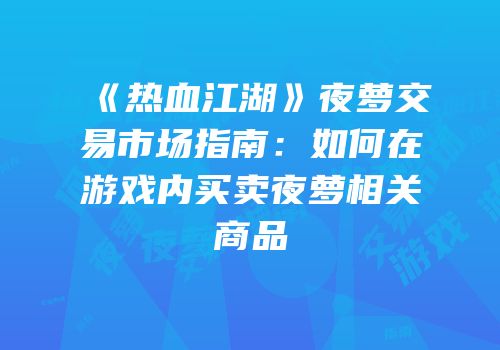 《热血江湖》夜萝交易市场指南:如何在游戏内买卖夜萝相关商品