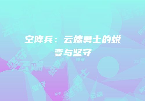 空降兵：云端勇士的蜕变与坚守