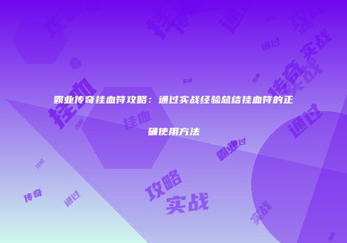 霸业传奇挂血符攻略:通过实战经验总结挂血符的正确使用方法