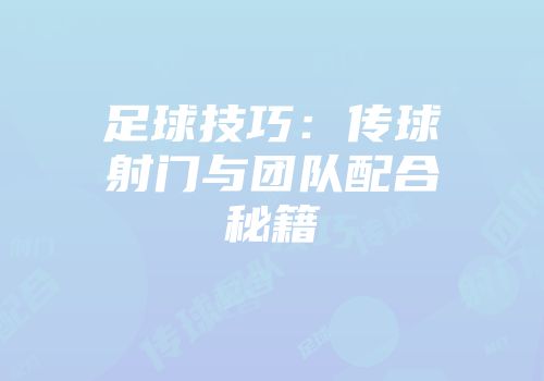 足球技巧：传球射门与团队配合秘籍