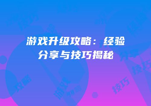 游戏升级攻略：经验分享与技巧揭秘