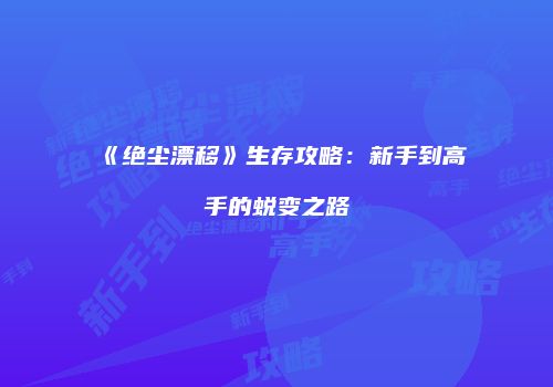 《绝尘漂移》生存攻略：新手到高手的蜕变之路
