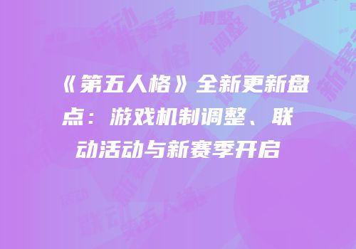 《第五人格》全新更新盘点：游戏机制调整、联动活动与新赛季开启