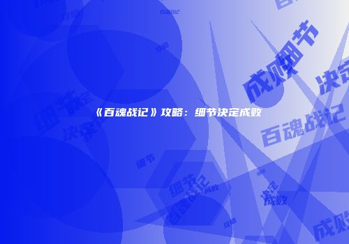 《百魂战记》攻略：细节决定成败