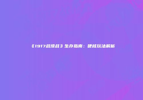 《1917战壕战》生存指南：硬核玩法解析