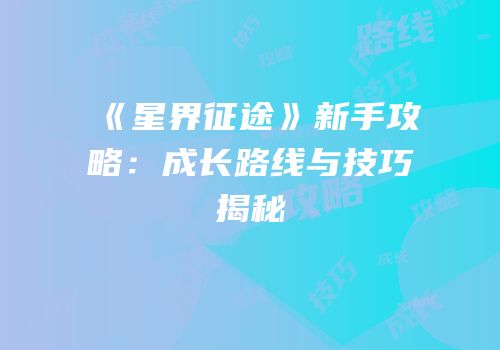《星界征途》新手攻略：成长路线与技巧揭秘