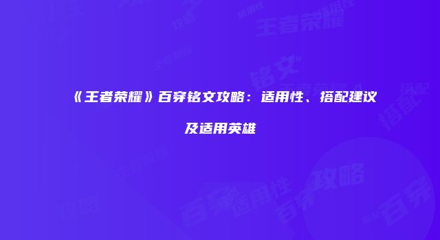 《王者荣耀》百穿铭文攻略：适用性、搭配建议及适用英雄