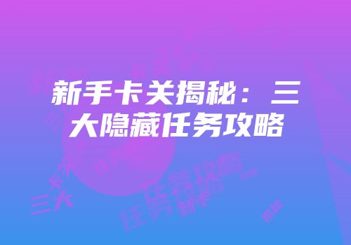 新手卡关揭秘：三大隐藏任务攻略