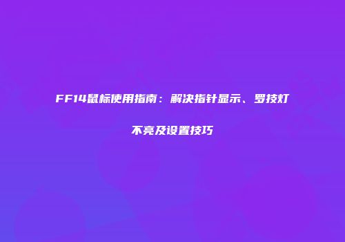 FF14鼠标使用指南：解决指针显示、罗技灯不亮及设置技巧