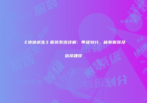《绝地求生》服装系统详解：等级划分、稀有服装及选择建议