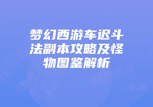 梦幻西游车迟斗法副本攻略及怪物图鉴解析