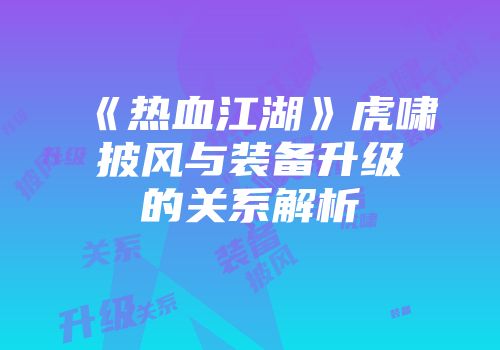 《热血江湖》虎啸披风与装备升级的关系解析