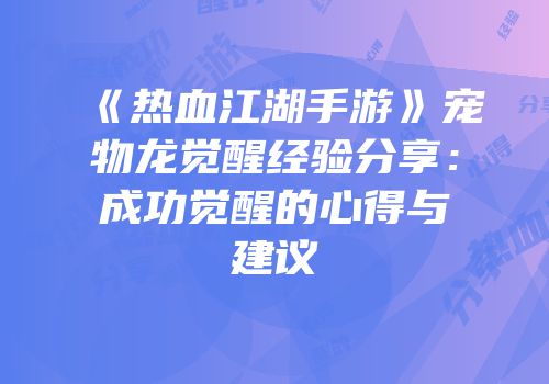 《热血江湖手游》宠物龙觉醒经验分享：成功觉醒的心得与建议