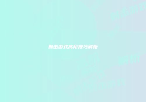 射击游戏高阶技巧解析