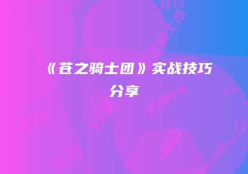 《苍之骑士团》实战技巧分享