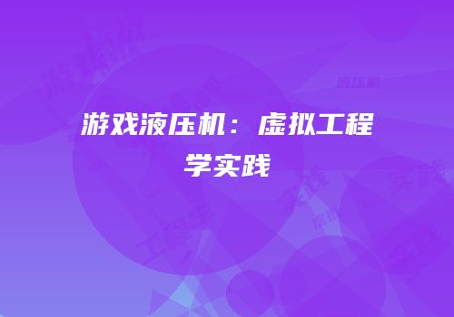 游戏液压机：虚拟工程学实践