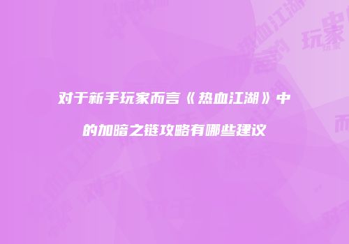 对于新手玩家而言《热血江湖》中的加暗之链攻略有哪些建议