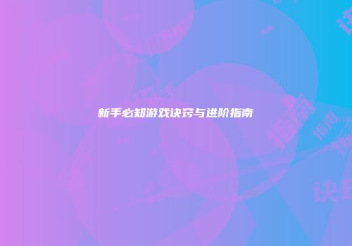 新手必知游戏诀窍与进阶指南