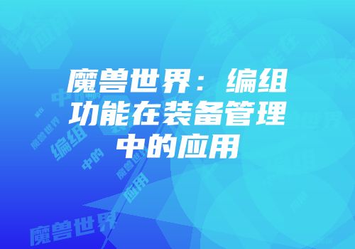 魔兽世界：编组功能在装备管理中的应用