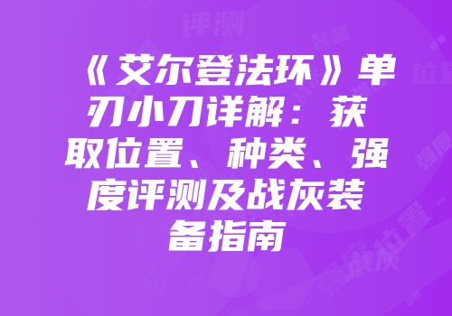 《艾尔登法环》单刃小刀详解：获取位置、种类、强度评测及战灰装备指南