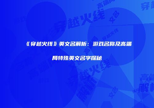 《穿越火线》英文名解析：游戏名称及高端局特殊英文名字探秘