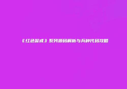 《红色警戒》系列源码解析与兵种代码攻略