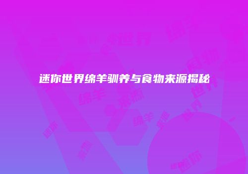 迷你世界绵羊驯养与食物来源揭秘