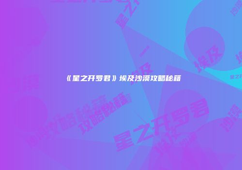 《星之开罗君》埃及沙漠攻略秘籍