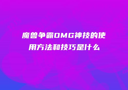 魔兽争霸OMG神技的使用方法和技巧是什么