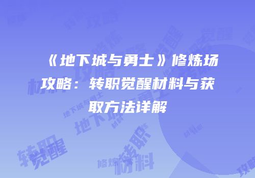 《地下城与勇士》修炼场攻略：转职觉醒材料与获取方法详解