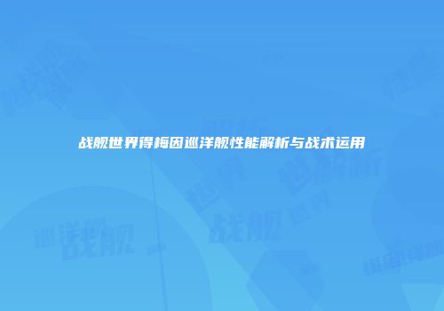 战舰世界得梅因巡洋舰性能解析与战术运用