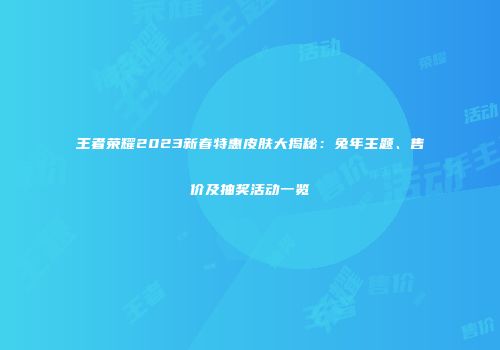 王者荣耀2023新春特惠皮肤大揭秘：兔年主题、售价及抽奖活动一览