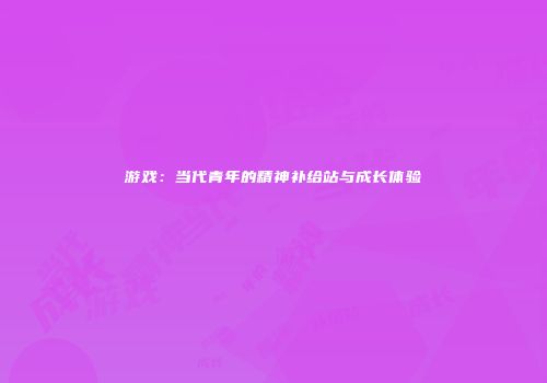 游戏：当代青年的精神补给站与成长体验