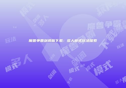 魔兽争霸剑阁版下载：多人模式玩法探索