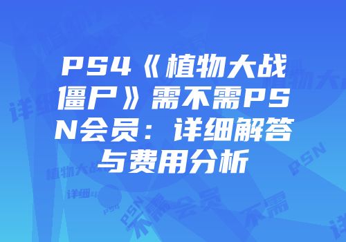 PS4《植物大战僵尸》需不需PSN会员：详细解答与费用分析