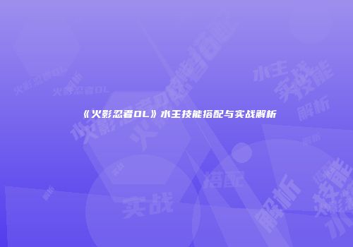 《火影忍者OL》水主技能搭配与实战解析