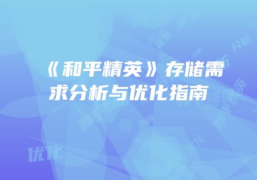 《和平精英》存储需求分析与优化指南