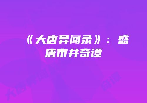 《大唐异闻录》：盛唐市井奇谭