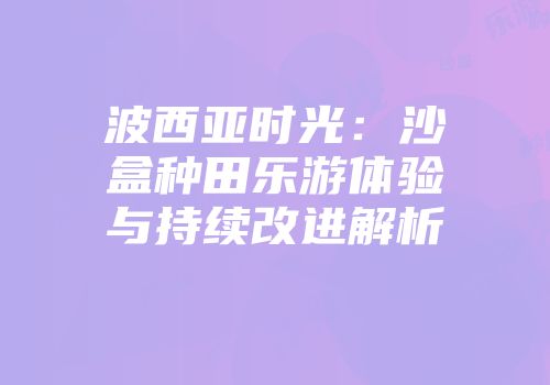 波西亚时光：沙盒种田乐游体验与持续改进解析