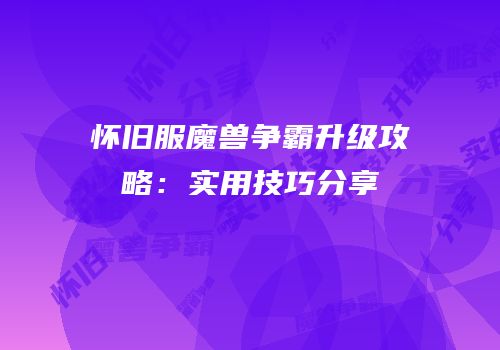 怀旧服魔兽争霸升级攻略：实用技巧分享