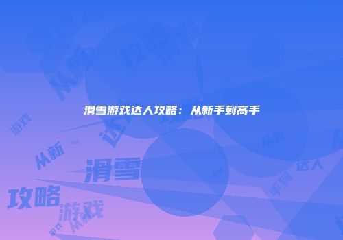 滑雪游戏达人攻略：从新手到高手
