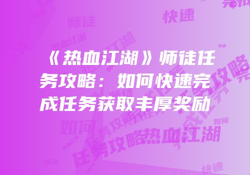 《热血江湖》师徒任务攻略：如何快速完成任务获取丰厚奖励