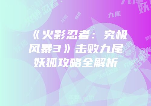 《火影忍者：究极风暴3》击败九尾妖狐攻略全解析
