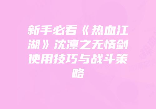 新手必看《热血江湖》沈凛之无情剑使用技巧与战斗策略