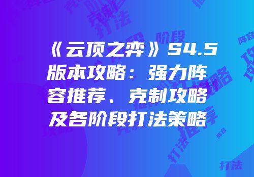 《云顶之弈》S4.5版本攻略：强力阵容推荐、克制攻略及各阶段打法策略